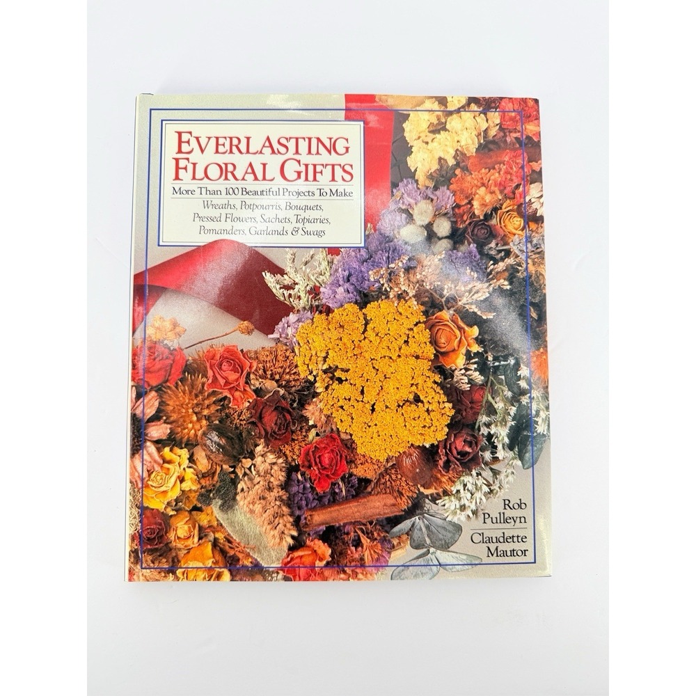 Everlasting Floral Gifts : More Than 100 Beautiful Projects To Make by Rob Pulle